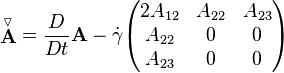 \stackrel{\triangledown}{\mathbf A} = \frac{D}{Dt} \mathbf{A}-\dot \gamma \begin{pmatrix} 2 A_{12} & A_{22} & A_{23} \\ A_{22} & 0 & 0 \\ A_{23} & 0 & 0 \end{pmatrix}