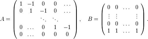 A=\left( \begin{array}{ccccc}
1& -1 & 0 & 0 & \dots \\
0 & 1 & -1 & 0 & \dots \\
& & \ddots & \ddots & \\
0& \dots & 0 & 1 & -1 \\
0 &\dots & 0 & 0& 0 \\
\end{array} \right) , \quad B=\left( \begin{array}{cccc}
0& 0 & \dots & 0 \\
\vdots & \vdots & & \vdots \\
0& 0 & \dots & 0 \\
1 &1 & \dots & 1 \\
\end{array} \right).