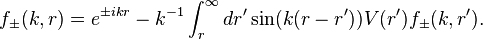f_\pm(k,r)=e^{\pm ikr}-k^{-1}\int_r^\infty dr'\sin(k(r-r'))V(r')f_\pm(k,r').