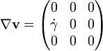 \nabla \mathbf{v} = \begin{pmatrix} 0 & 0 & 0 \\ {\dot \gamma} & 0 & 0 \\ 0 & 0 & 0 \end{pmatrix}