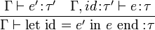 \frac{\Gamma \vdash e'\!:\!\tau' \quad \Gamma, id\!:\!\tau' \vdash e\!:\!\tau}{\Gamma \vdash \text{let id = } e' \text{ in } e \text{ end} :\!\tau}