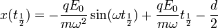 x(t_{\frac{1}{2}}) = -\frac{qE_0}{m \omega^2}\sin(\omega t_{\frac{1}{2}}) + \frac{qE_0}{m \omega} t_{\frac{1}{2}} - \frac{d}{2}