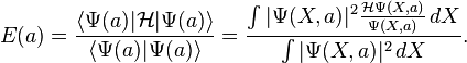 E(a) = \frac{\langle \Psi(a) | \mathcal{H} | \Psi(a) \rangle} {\langle \Psi(a) | \Psi(a) \rangle } = \frac{\int | \Psi(X,a) | ^2 \frac{\mathcal{H}\Psi(X,a)}{\Psi(X,a)} \, dX} { \int | \Psi(X,a)|^2 \, dX}.