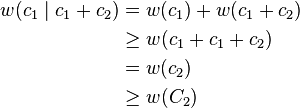 \begin{align}
w(c_1\mid c_1+c_2) &= w(c_1) + w(c_1 + c_2) \\
& \geq w(c_1 + c_1 + c_2) \\
& = w(c_2) \\
& \geq w(C_2)
\end{align}