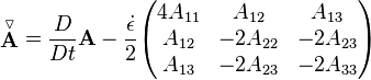 \stackrel{\triangledown}{\mathbf A} = \frac{D}{Dt} \mathbf{A}-\frac {\dot \epsilon} 2 \begin{pmatrix} 4A_{11} & A_{12} & A_{13} \\ A_{12} & -2A_{22} & -2A_{23} \\ A_{13} & -2A_{23} & -2A_{33} \end{pmatrix}
